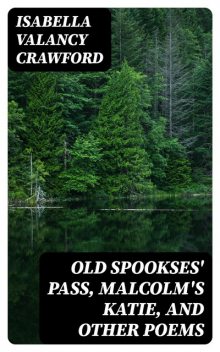 Old Spookses' Pass, Malcolm's Katie, and other poems, Isabella Valancy Crawford