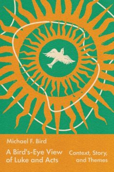 A Bird's-Eye View of Luke and Acts, Michael Bird