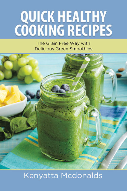 Quick Healthy Cooking Recipes: The Grain Free Way with Delicious Green Smoothies, Arnette Armour, Kenyatta Mcdonalds