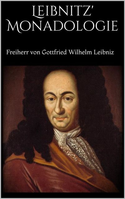 Leibnitz' Monadologie / Deutsch mit einer Abhandlung über Leibnitz' und Herbart's / Theorieen des wirklichen Geschehens, Freiherr von Gottfried Wilhelm Leibniz