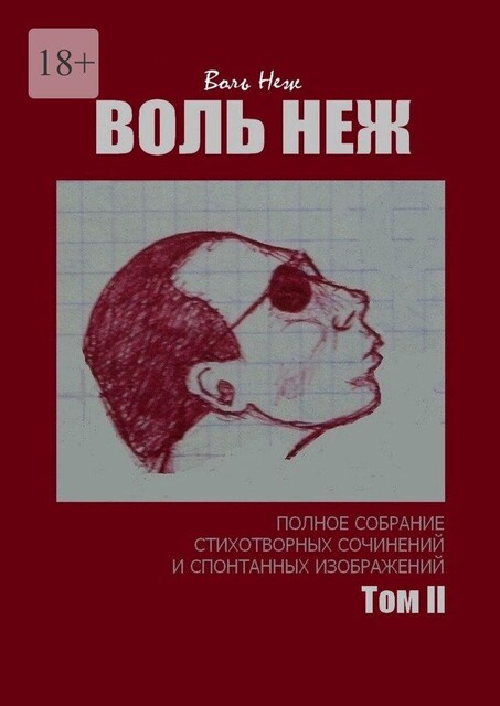 ВОЛЬ НЕЖ. Полное собрание стихотворных сочинений и спонтанных изображений. Том II, Воль Неж