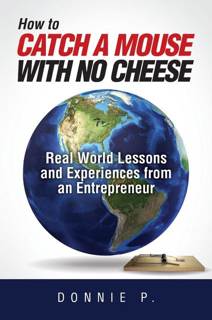 “How to catch a mouse with no cheese”: Read World Lessons and Experiences from an Entrepreneur, Donnie P.