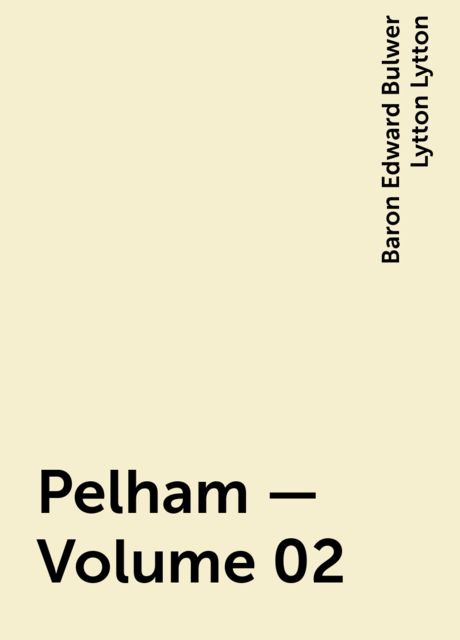 Pelham — Volume 02, Baron Edward Bulwer Lytton Lytton