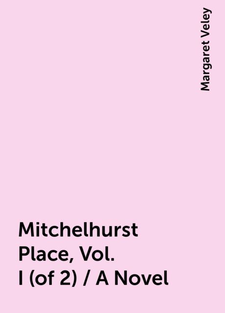 Mitchelhurst Place, Vol. I (of 2) / A Novel, Margaret Veley
