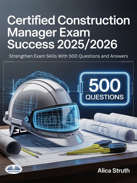 Certified Construction Manager (CCM) Exam Success 2025/2026-Strengthen Exam Skills With 500 Questions And Answers, Alica Struth