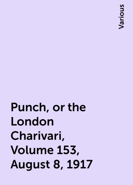 Punch, or the London Charivari, Volume 153, August 8, 1917, Various