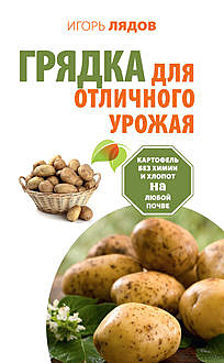 Грядка для отличного урожая. Картофель без химии и хлопот на любой почве, Игорь Лядов