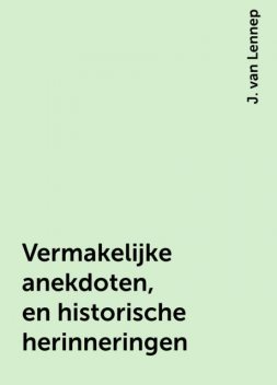 Vermakelijke anekdoten, en historische herinneringen, J. van Lennep