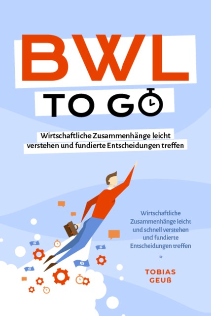 BWL to go – Kompaktes Praxiswissen für Selbstständige & Führungskräfte: Wirtschaftliche Zusammenhänge leicht verstehen und fundierte Entscheidungen treffen – inkl. BWL-Begriffslexikon, Tobias Geuß