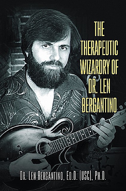 The Therapeutic Wizardry Of Dr. Len Bergantino, ED. D PH.D. Bergantino Len