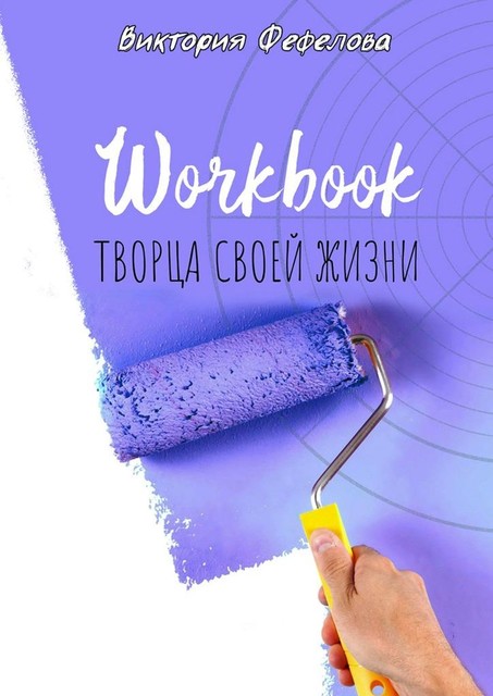 Workbook творца своей жизни, Виктория Фефелова