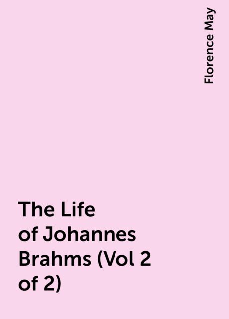 The Life of Johannes Brahms (Vol 2 of 2), Florence May