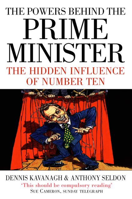 The Powers Behind the Prime Minister: The Hidden Influence of Number Ten (Text Only), Anthony Seldon, Dennis Kavanagh