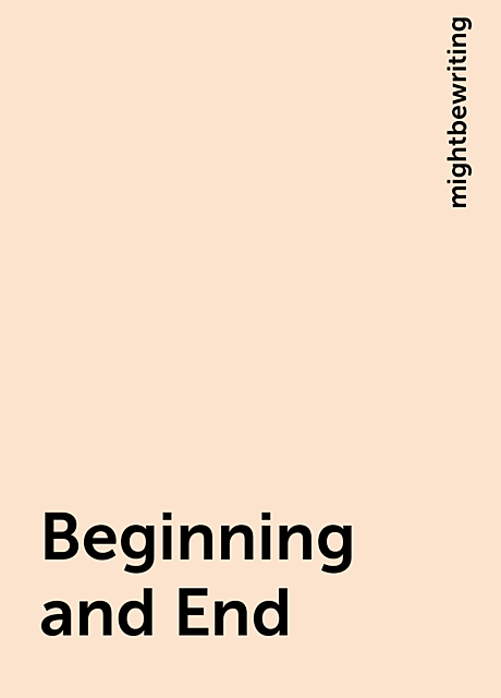 Beginning and End, mightbewriting