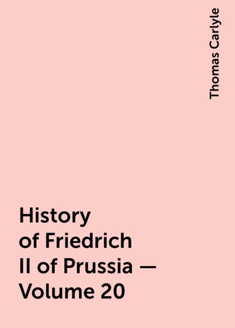 History of Friedrich II of Prussia — Volume 20, Thomas Carlyle