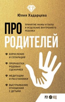 Про родителей. Принятие мамы и папы и исцеление внутреннего ребенка, Юлия Хадарцева