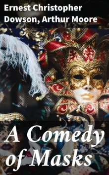 A Comedy of Masks, Ernest Christopher Dowson, Arthur Moore
