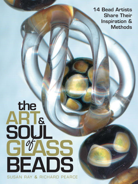 The Art & Soul of Glass Beads, Richard Pearce, Susan Ray