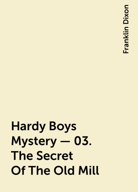 Hardy Boys Mystery - 03. The Secret Of The Old Mill, Franklin Dixon