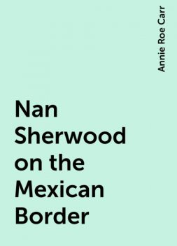 Nan Sherwood on the Mexican Border, Annie Roe Carr