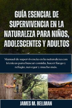 Guía esencial de supervivencia en la naturaleza para niños, adolescentes y adultos, James M. Bellman