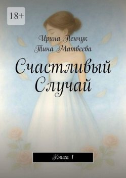 Счастливый Случай. Книга 1, Ирина Пенчук, Тина Матвеева