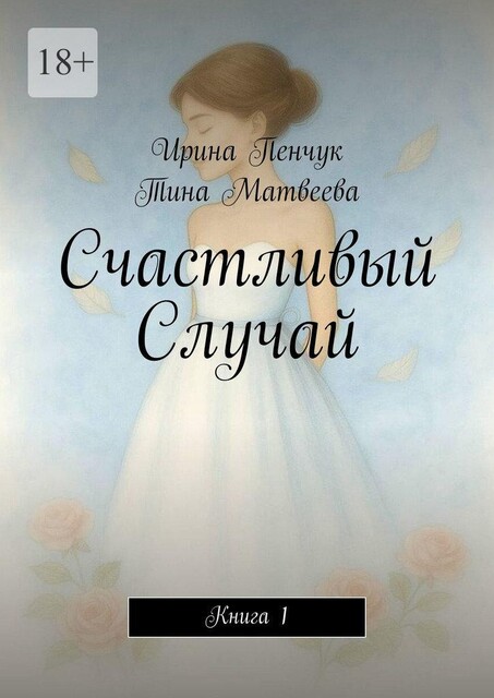 Счастливый Случай. Книга 1, Ирина Пенчук, Тина Матвеева