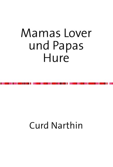 Mamas Lover und Papas Hure – dazu noch mein erstes Mal, Curd Narthin