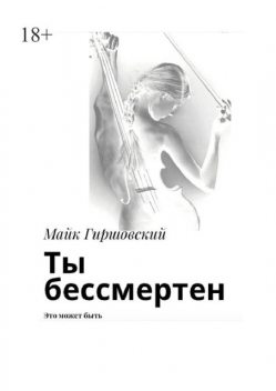 Ты бессмертен. Это может быть, Майк Гиршовский