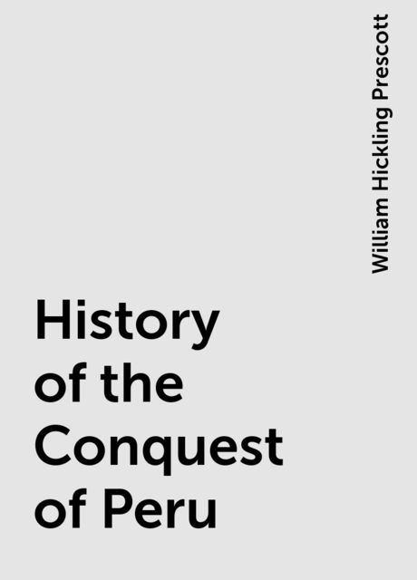 History of the Conquest of Peru, William Hickling Prescott