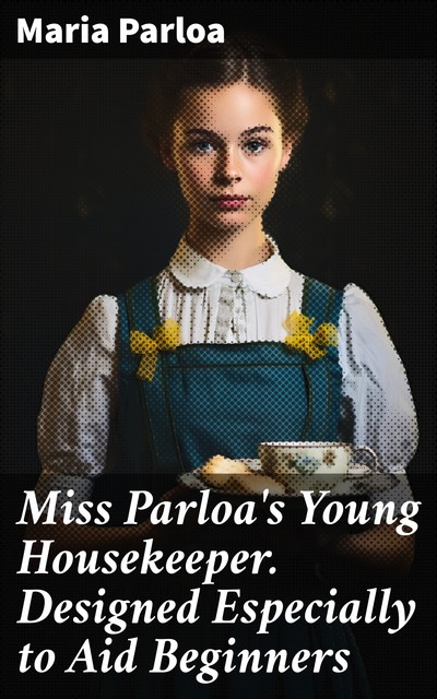 Miss Parloa's Young Housekeeper. Designed Especially to Aid Beginners, Maria Parloa