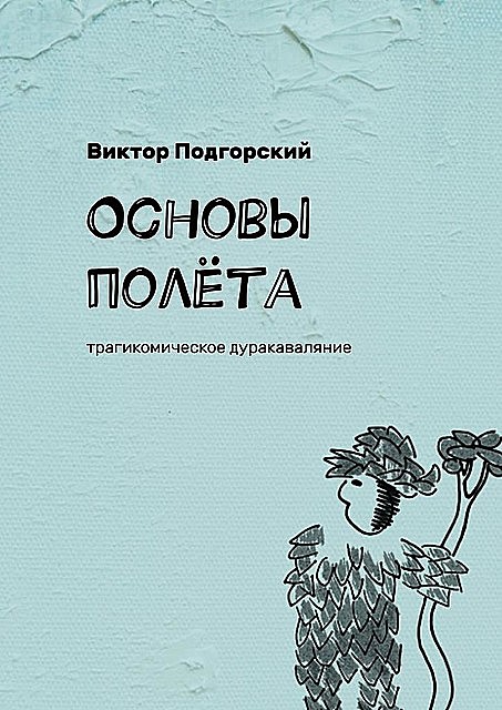 Основы полета. Трагикомическое дуракаваляние, Виктор Подгорский