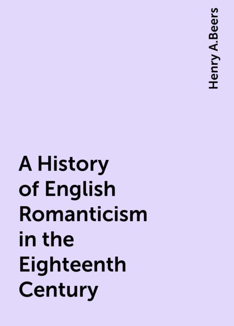 A History of English Romanticism in the Eighteenth Century, Henry A.Beers
