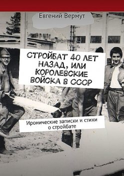 Стройбат 40 лет назад, или Королевские войска в СССР, Евгений Вермут