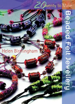 20 to Make: Beaded Felt Jewellery, Helen Birmingham