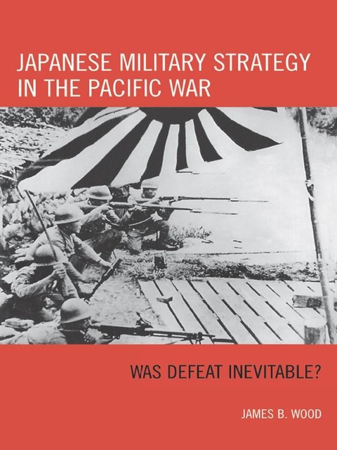 Japanese Military Strategy in the Pacific War, Wood James