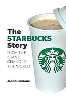 The Starbucks Story. How the brand changed the world, John Simmons