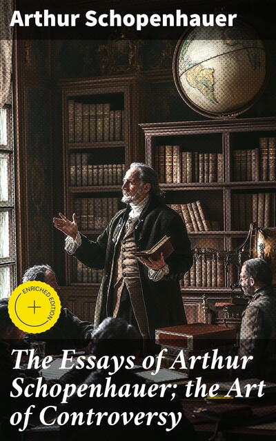 The Essays of Arthur Schopenhauer; the Art of Controversy, Arthur Schopenhauer