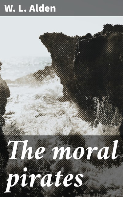 The moral pirates, W.L. Alden
