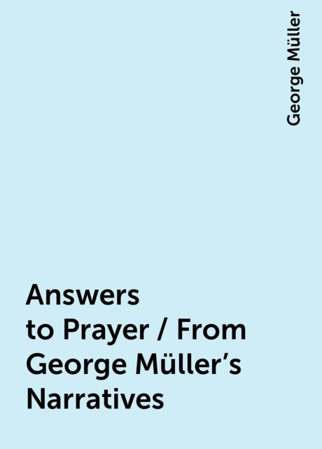 Answers to Prayer / From George Müller's Narratives, George Müller