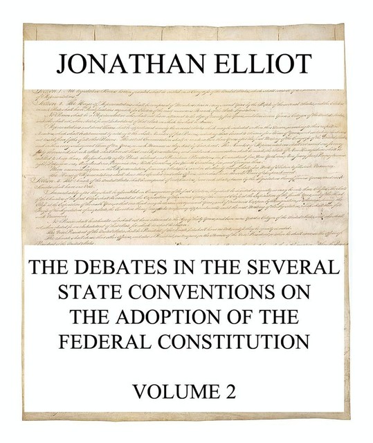 The Debates in the several State Conventions on the Adoption of the Federal Constitution, Vol. 2, Jonathan Elliot