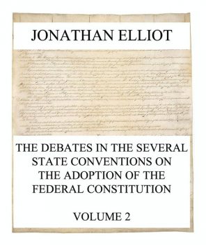 The Debates in the several State Conventions on the Adoption of the Federal Constitution, Vol. 2, Jonathan Elliot