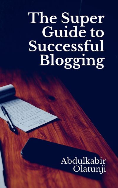 The Super Guide to Successful Blogging, Abdulkabir Olatunji