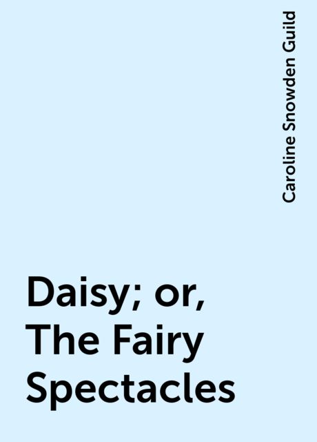 Daisy; or, The Fairy Spectacles, Caroline Snowden Guild