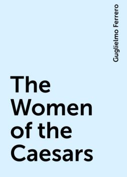 The Women of the Caesars, Guglielmo Ferrero