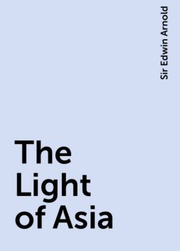 The Light of Asia, Sir Edwin Arnold