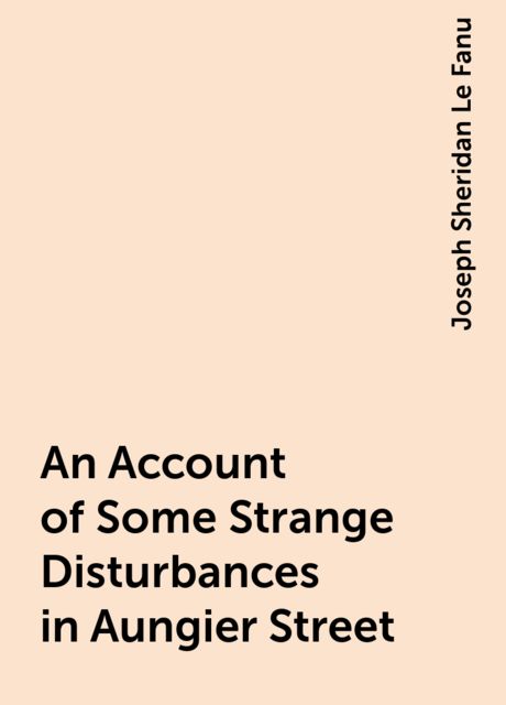 An Account of Some Strange Disturbances in Aungier Street, Joseph Sheridan Le Fanu