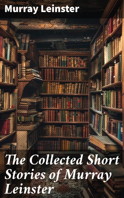 The Collected Short Stories of Murray Leinster, Murray Leinster