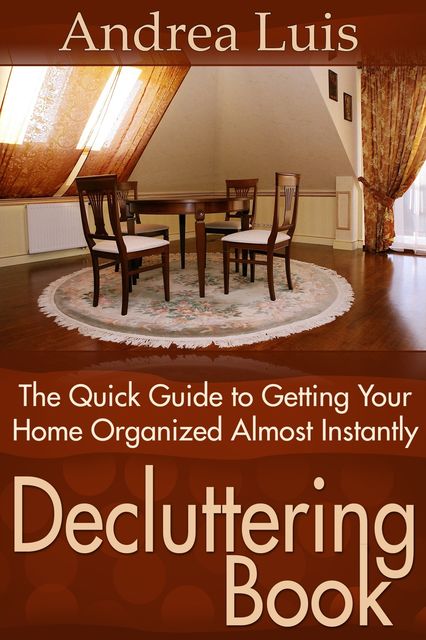 Decluttering Book: The Quick Guide to Getting Your Home Organized Almost Instantly, Andrea Inc. Luis