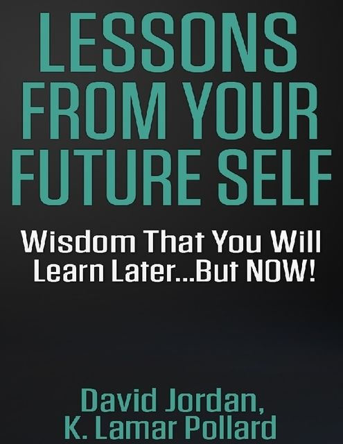 Lessons from Your Future Self: Wisdom That You Will Learn Laterbut Now!!!, David Jordan, K.Lamar Pollard